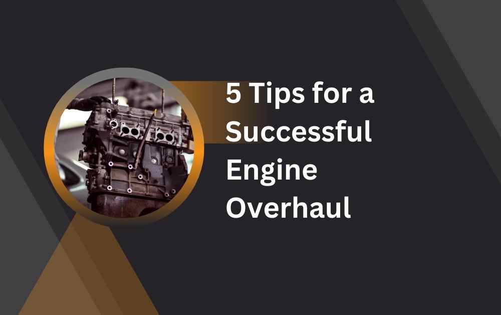 5 Tips for a Successful Engine Overhaul