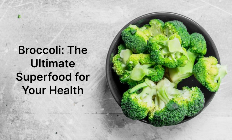 Broccoli: The Ultimate Superfood for Your Health