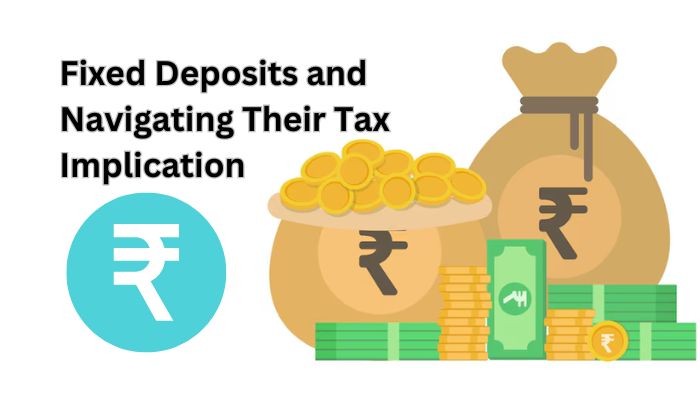 Understanding the Mechanics of Fixed Deposits and Navigating Their Tax Implication