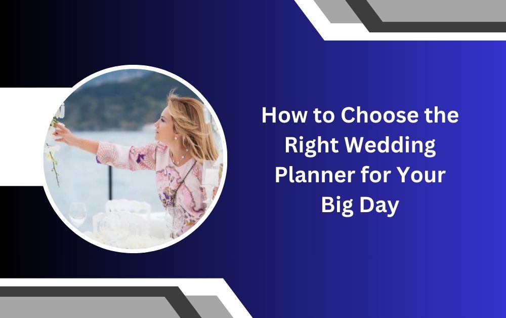 How to Choose the Right Wedding Planner for Your Big Day