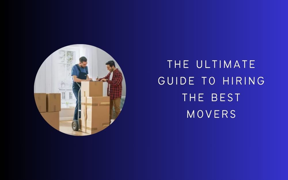 The Ultimate Guide to Hiring the Best Movers