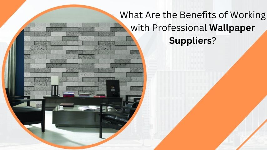 What Are the Benefits of Working with Professional Wallpaper Suppliers?