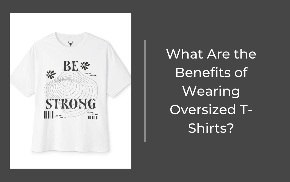 What Are the Benefits of Wearing Oversized T-Shirts?