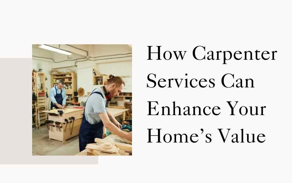 How Carpenter Services Can Enhance Your Home’s Value