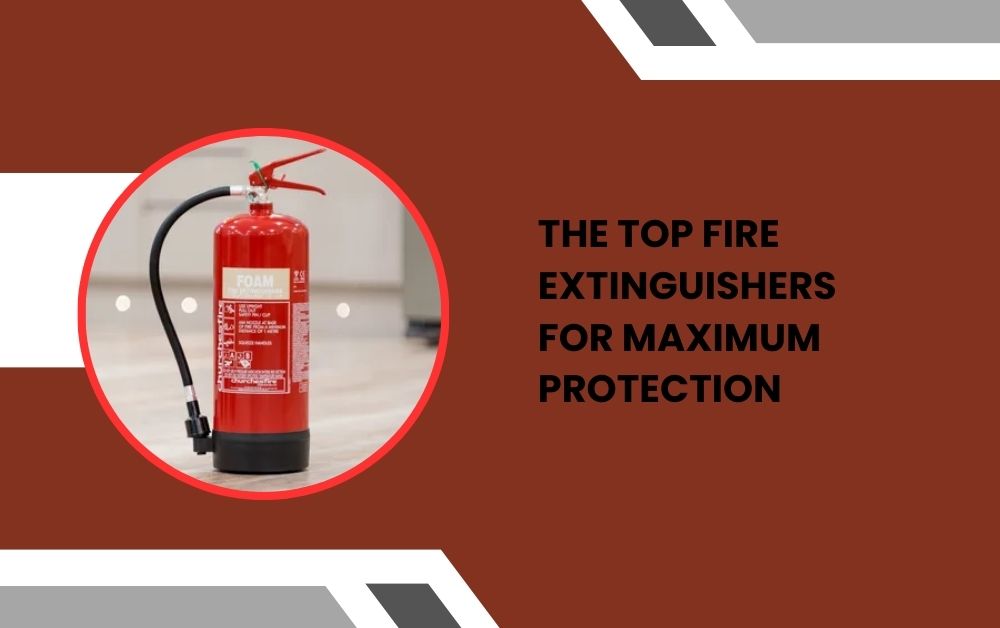 The Top Fire Extinguishers for Maximum Protection
