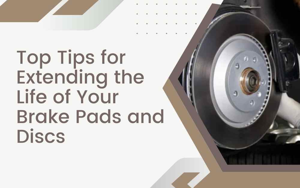 Top Tips for Extending the Life of Your Brake Pads and Discs